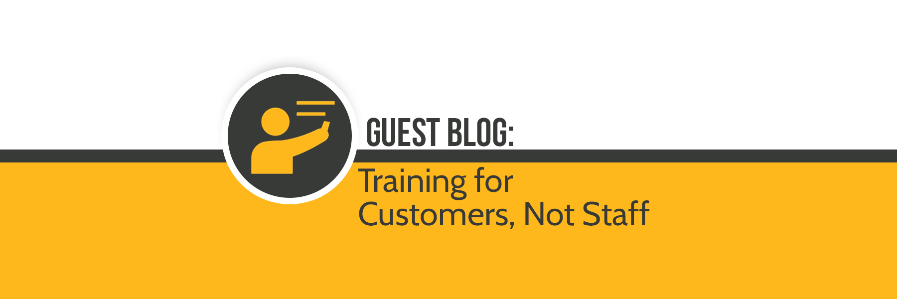 GUEST BLOG: 'Training is for Our Customers, Not Our Staff'